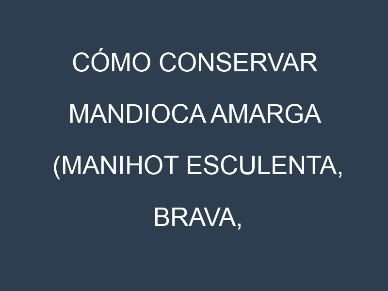 Cómo conservar Mandioca amarga (Manihot esculenta, Brava, Amarga).