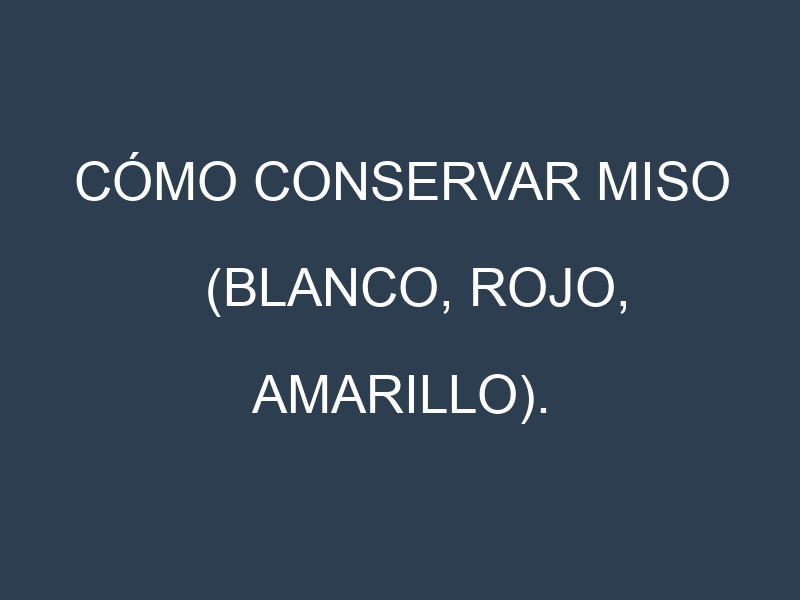 Cómo conservar Miso (Blanco, Rojo, Amarillo).