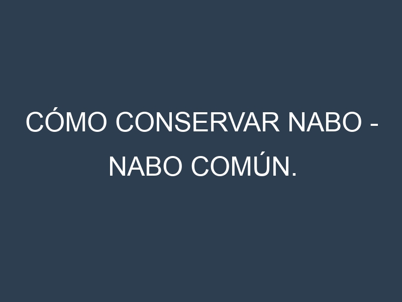 Cómo conservar Nabo – Nabo común.