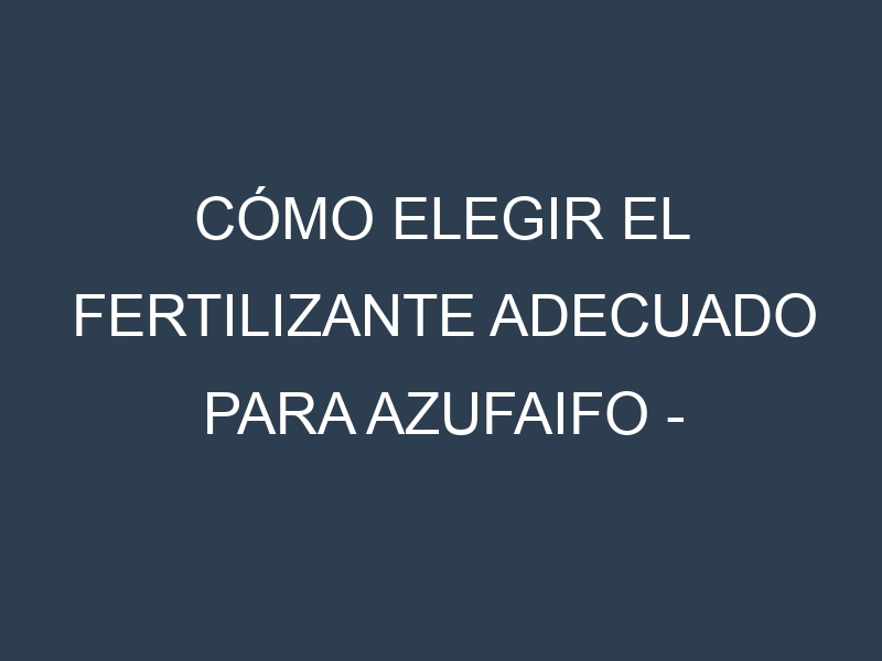 Cómo Elegir el Fertilizante Adecuado para Azufaifo – Ziziphus jujuba