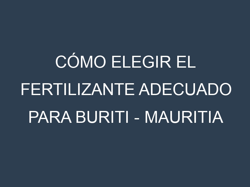 Cómo Elegir el Fertilizante Adecuado para Buriti – Mauritia flexuosa