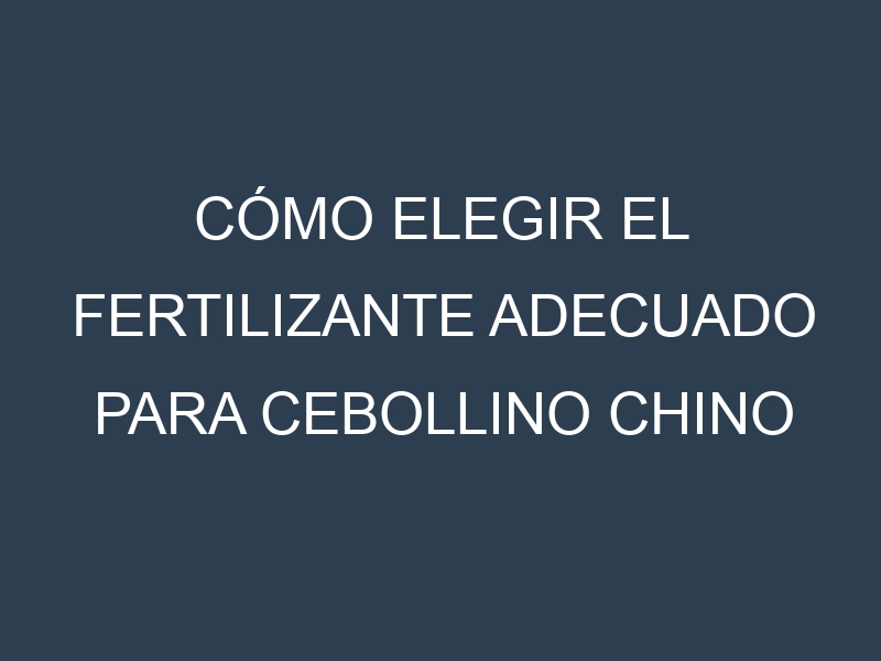 Cómo Elegir el Fertilizante Adecuado para Cebollino chino