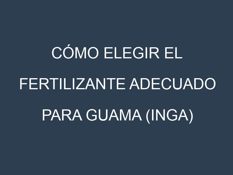 Cómo Elegir el Fertilizante Adecuado para Guama (Inga)