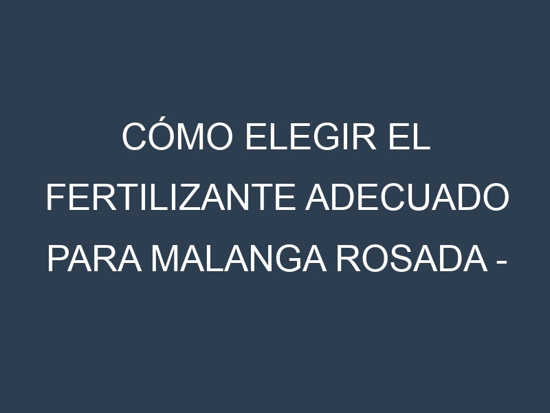 Cómo Elegir el Fertilizante Adecuado para Malanga Rosada – Xanthosoma sagittifolium
