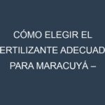 Cómo Elegir el Fertilizante Adecuado para Maracuyá – Parcha
