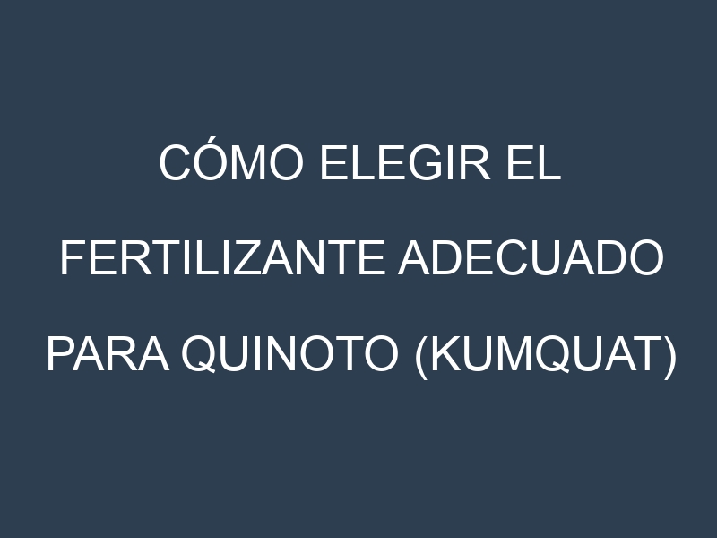 Cómo Elegir el Fertilizante Adecuado para Quinoto (kumquat)