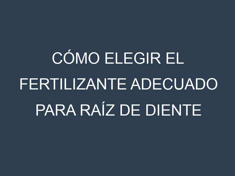 Cómo Elegir el Fertilizante Adecuado para Raíz de diente de león