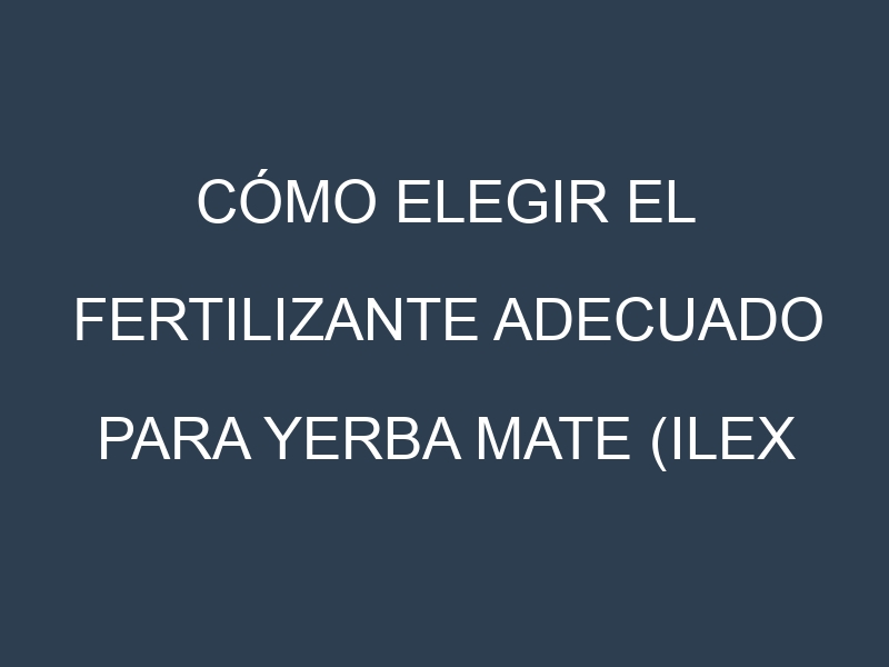 Cómo Elegir el Fertilizante Adecuado para Yerba mate (Ilex paraguariensis, mate tea)