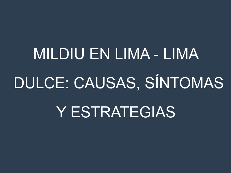 Mildiu en Lima – Lima dulce: Causas, Síntomas y Estrategias de Control en Cultivos