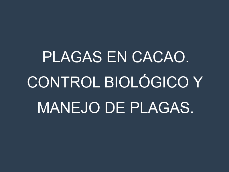 Plagas en Cacao. Control biológico y Manejo de plagas.