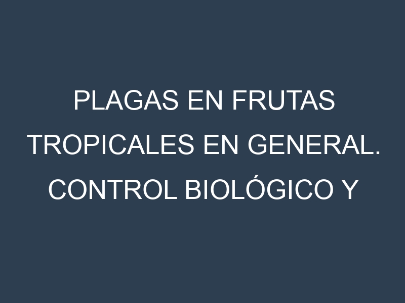 Plagas en Frutas tropicales en general. Control biológico y Manejo de plagas.