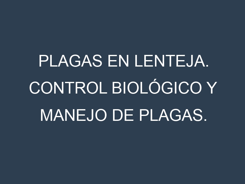 Plagas en Lenteja. Control biológico y Manejo de plagas.