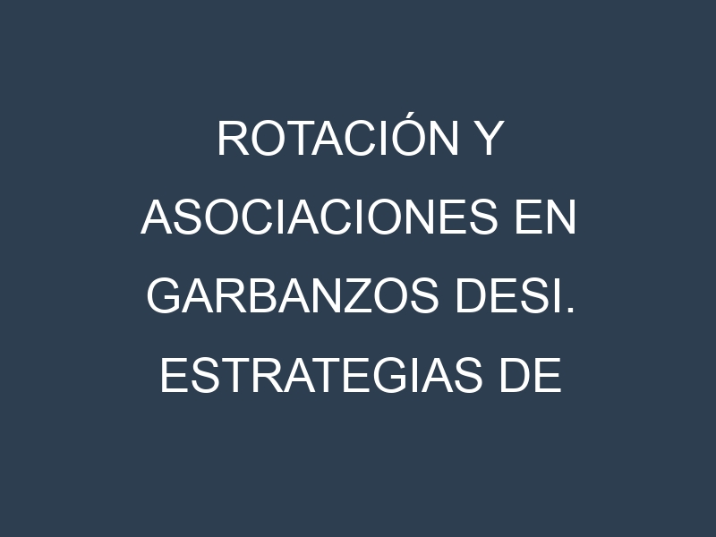 Rotación y Asociaciones en Garbanzos desi. Estrategias de rotación y Beneficios de las asociaciones de cultivos.