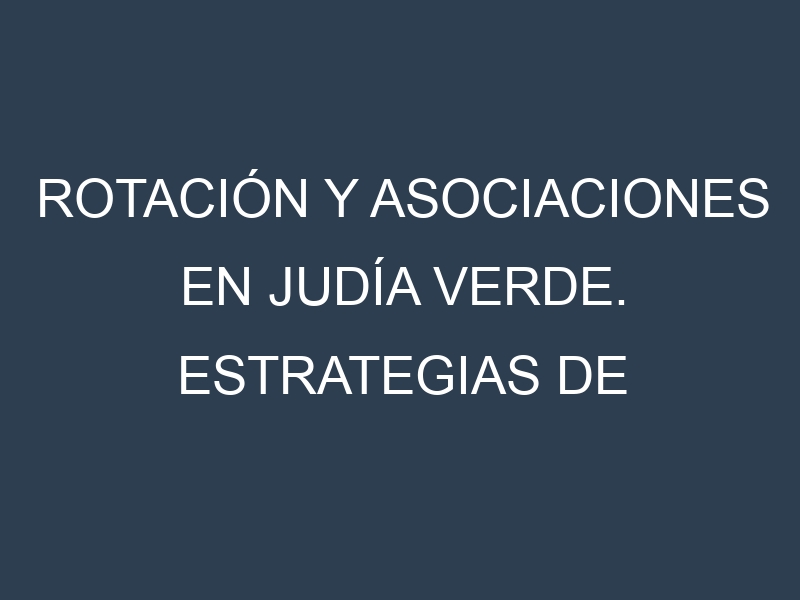 Rotación y Asociaciones en Judía verde. Estrategias de rotación y Beneficios de las asociaciones de cultivos.