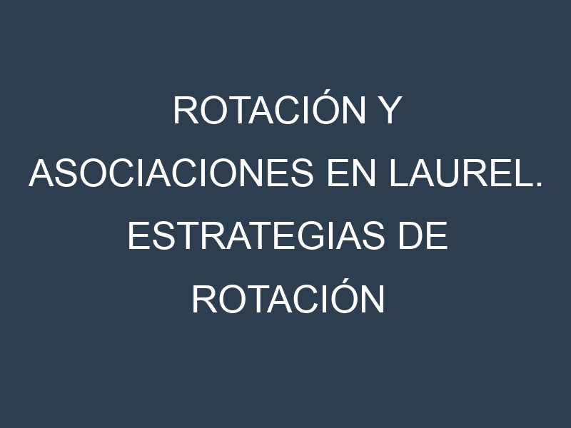 Rotación y Asociaciones en Laurel. Estrategias de rotación y Beneficios de las asociaciones de cultivos.