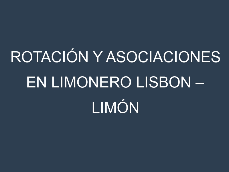 Rotación y Asociaciones en Limonero lisbon – Limón europeo. Estrategias de rotación y Beneficios de las asociaciones de cultivos.