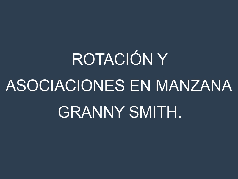 Rotación y Asociaciones en Manzana Granny Smith. Estrategias de rotación y Beneficios de las asociaciones de cultivos.