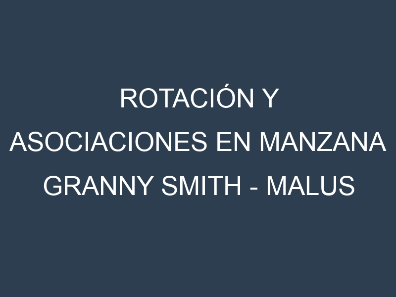 Rotación y Asociaciones en Manzana Granny Smith – Malus domestica. Estrategias de rotación y Beneficios de las asociaciones de cultivos.