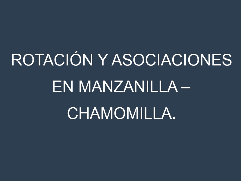 Rotación y Asociaciones en Manzanilla – Chamomilla. Estrategias de rotación y Beneficios de las asociaciones de cultivos.