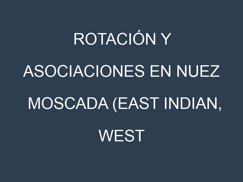 Rotación y Asociaciones en Nuez moscada (East Indian, West Indian, Sri Lankan, Banda, Grenada). Estrategias de rotación y Beneficios de las asociaciones de cultivos.