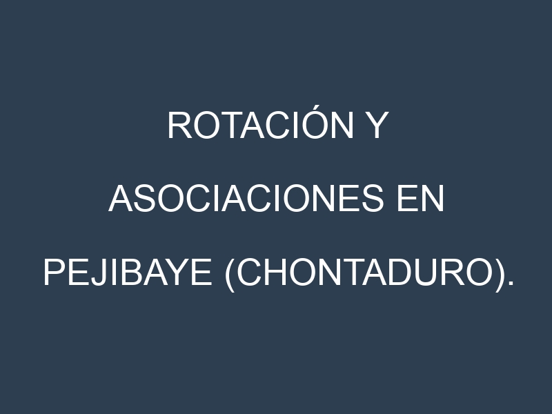 Rotación y Asociaciones en Pejibaye (chontaduro). Estrategias de rotación y Beneficios de las asociaciones de cultivos.