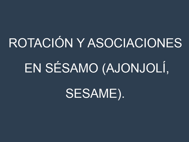 Rotación y Asociaciones en Sésamo (Ajonjolí, sesame). Estrategias de rotación y Beneficios de las asociaciones de cultivos.