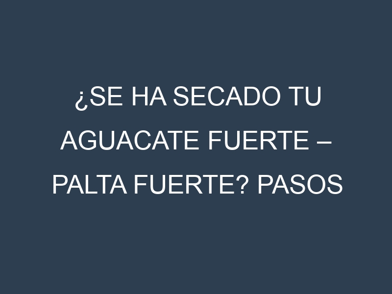 ¿Se ha secado tu Aguacate fuerte – Palta fuerte? Pasos para Detectar, Corregir y Prevenir.