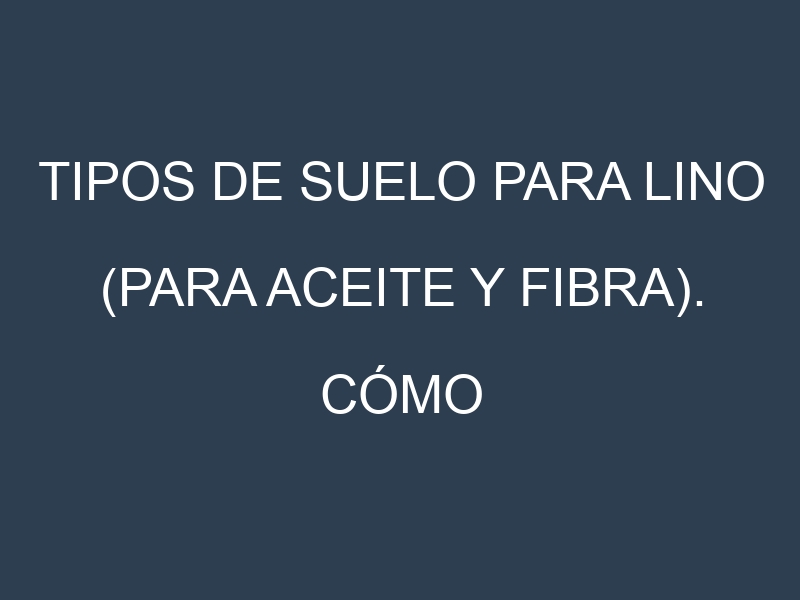 Tipos de suelo para Lino (para aceite y fibra). Cómo ajustar las condiciones del suelo.