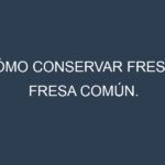 Cómo conservar Fresa – Fresa común.